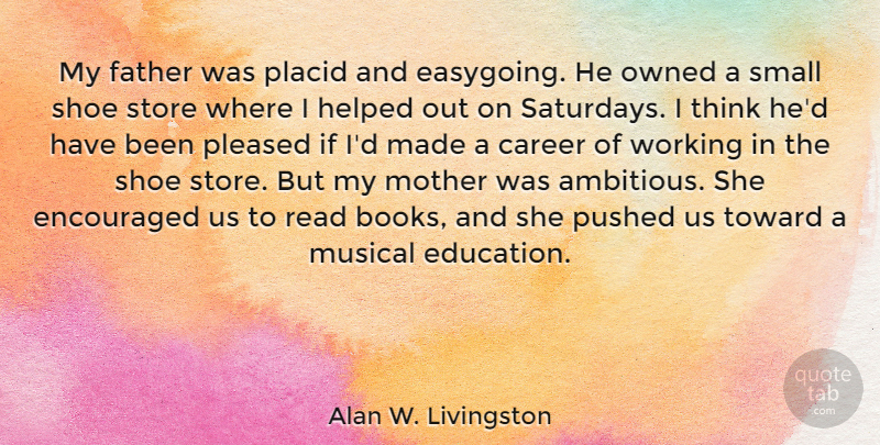 Alan W. Livingston Quote About Career, Education, Encouraged, Helped, Musical: My Father Was Placid And...
