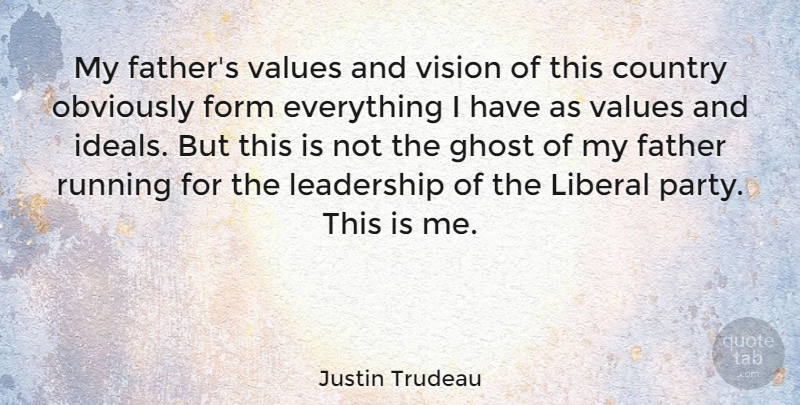 Justin Trudeau Quote About Running, Country, Father: My Fathers Values And Vision...