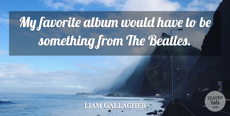 Liam Gallagher Quote About Albums, My Favorite: My Favorite Album Would Have...