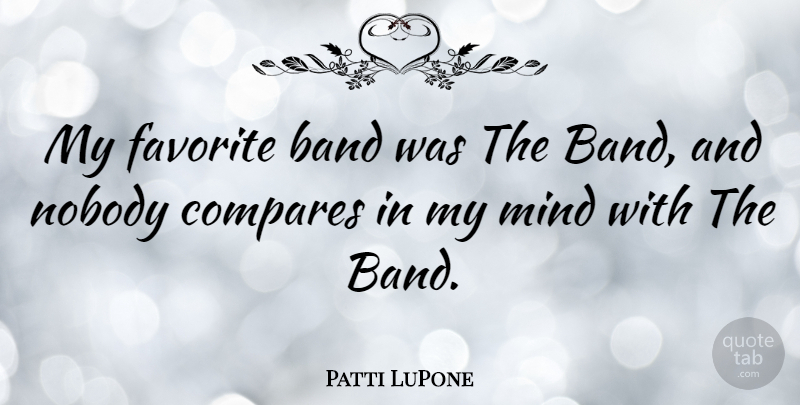 Patti LuPone Quote About Mind, Band, My Favorite: My Favorite Band Was The...