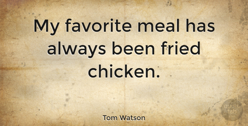 Tom Watson Quote About Favorite, Fried, Meal: My Favorite Meal Has Always...