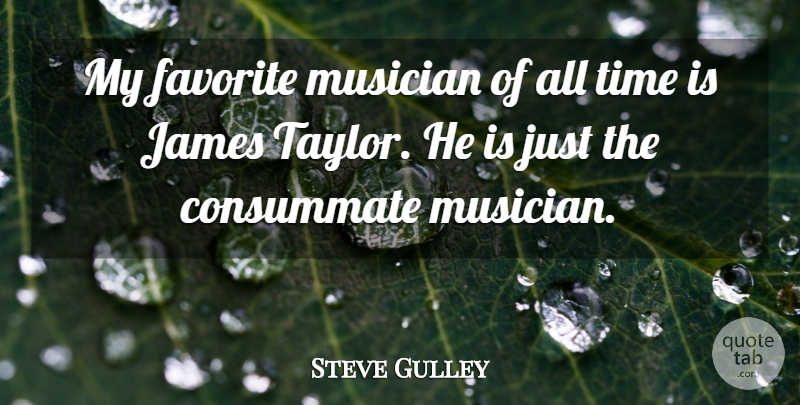 Steve Gulley Quote About Consummate, Favorite, James, Musician, Time: My Favorite Musician Of All...