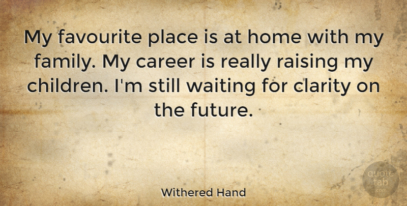 Withered Hand Quote About Career, Clarity, Family, Favourite, Future: My Favourite Place Is At...