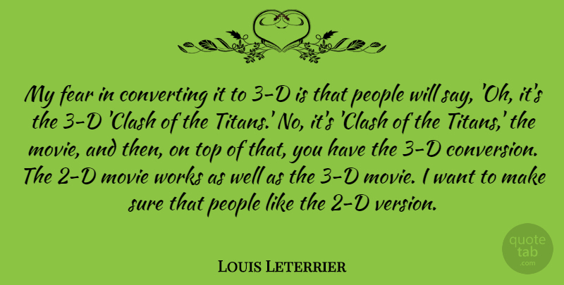 Louis Leterrier Quote About Fear, People, Sure, Works: My Fear In Converting It...