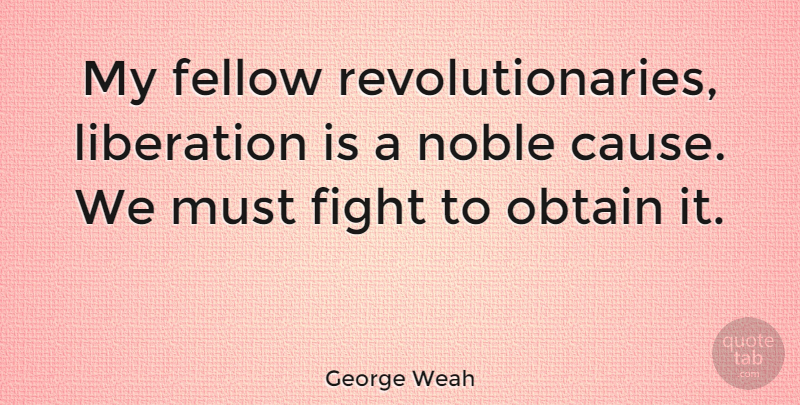 George Weah Quote About Fighting, Causes, Noble: My Fellow Revolutionaries Liberation Is...