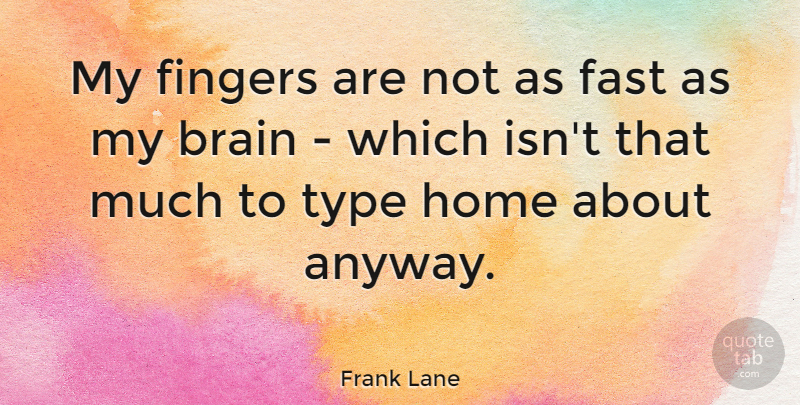 Frank Lane Quote About Home, Brain, Fingers: My Fingers Are Not As...