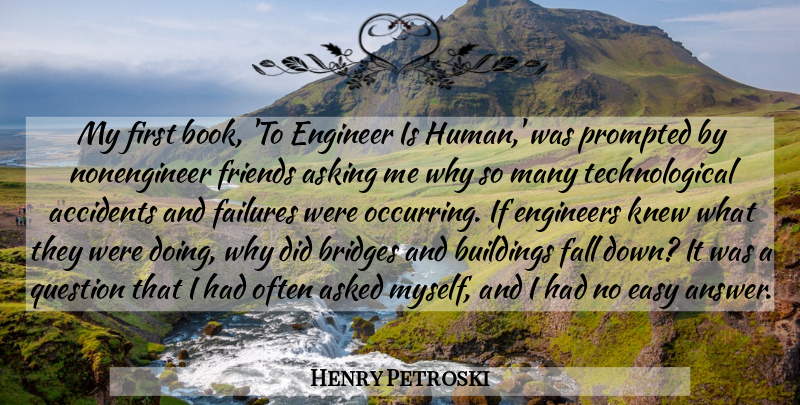 Henry Petroski Quote About Accidents, Asked, Asking, Buildings, Engineer: My First Book To Engineer...