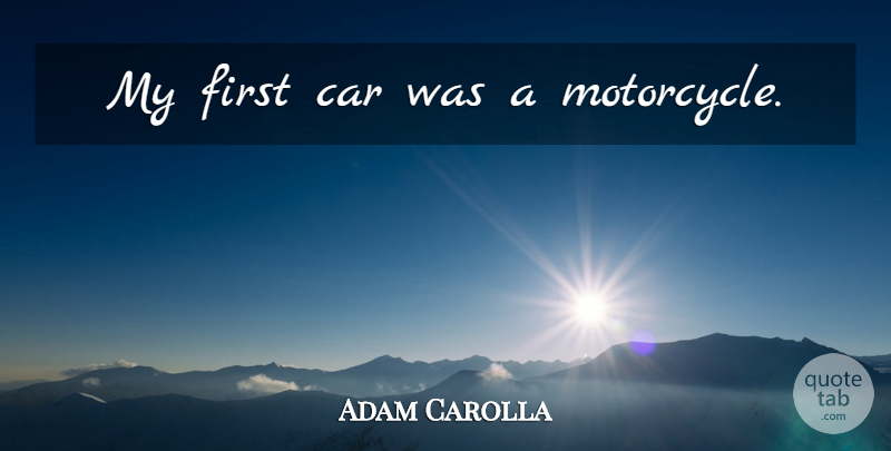 Adam Carolla Quote About Car, Motorcycle, Firsts: My First Car Was A...
