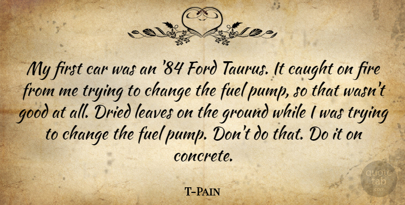 T-Pain Quote About Car, Caught, Change, Dried, Fire: My First Car Was An...