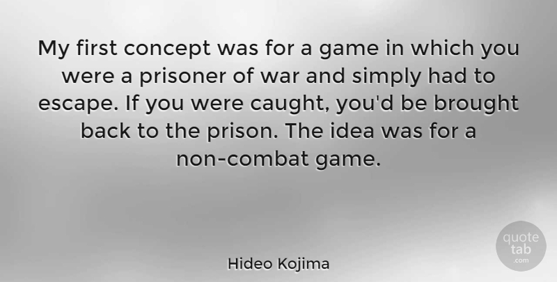 Hideo Kojima Quote About Brought, Concept, Prisoner, Simply, War: My First Concept Was For...