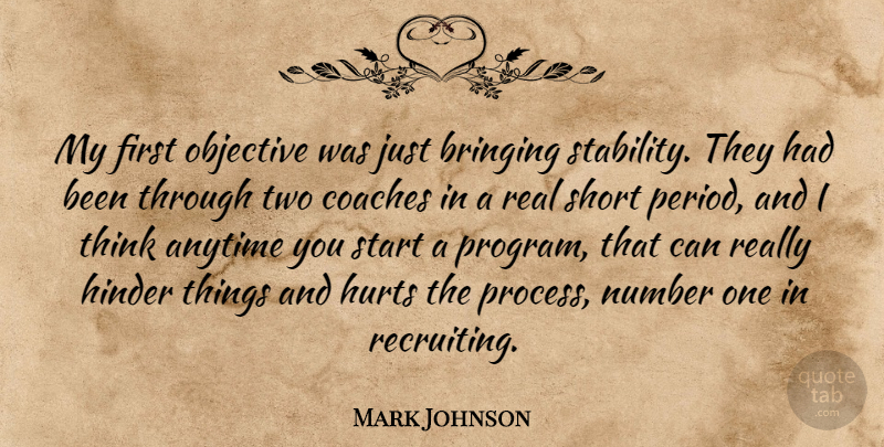 Mark Johnson Quote About Anytime, Bringing, Coaches, Hinder, Hurts: My First Objective Was Just...