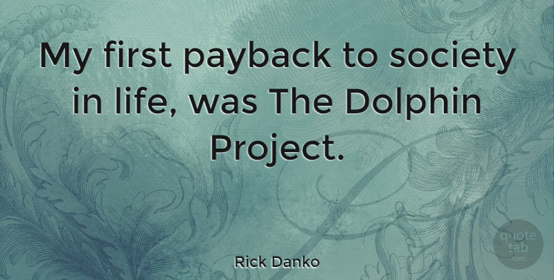 Rick Danko Quote About Payback, Firsts, Dolphins: My First Payback To Society...
