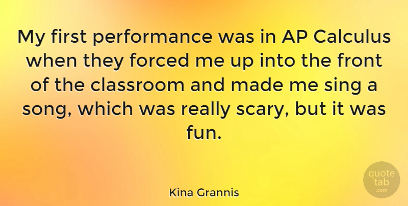 Kina Grannis Quote About Calculus, Forced, Front, Performance, Sing: My First Performance Was In...