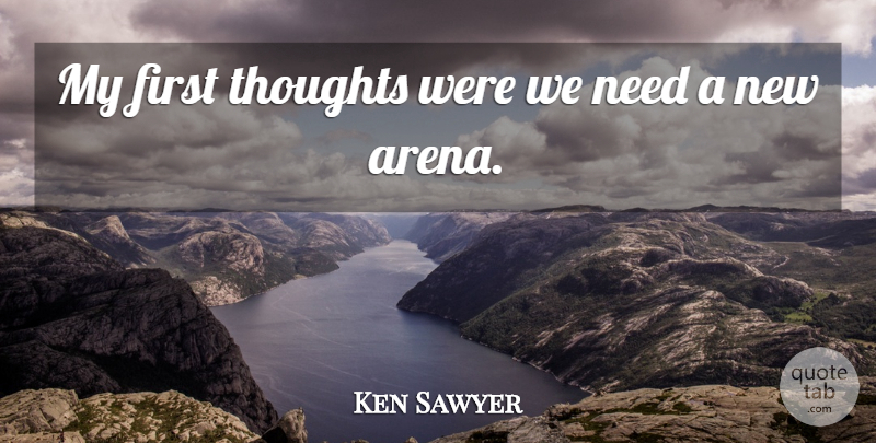 Ken Sawyer Quote About Thoughts: My First Thoughts Were We...