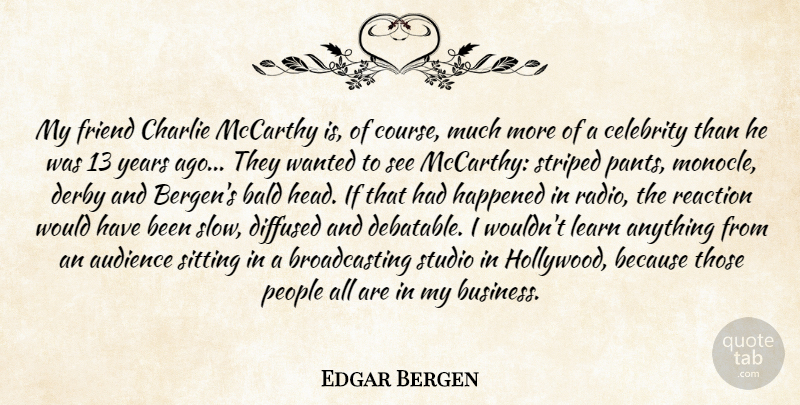 Edgar Bergen Quote About Audience, Bald, Celebrity, Charlie, Derby: My Friend Charlie Mccarthy Is...