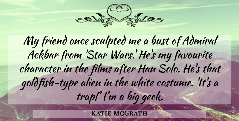 Katie McGrath Quote About Admiral, Bust, Favourite, Films, White: My Friend Once Sculpted Me...