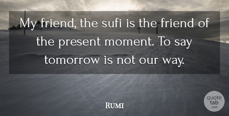Rumi Quote About Way, Tomorrow, Action: My Friend The Sufi Is...