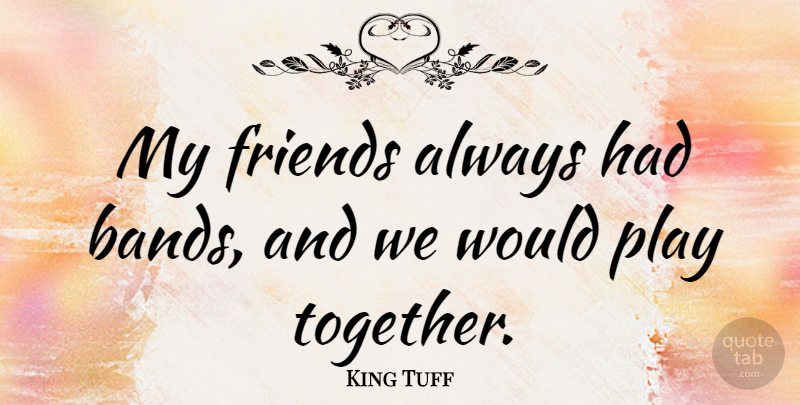 King Tuff Quote About undefined: My Friends Always Had Bands...