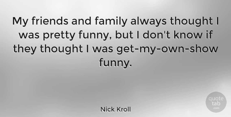 Nick Kroll Quote About Family And Friends, Shows, My Friends: My Friends And Family Always...