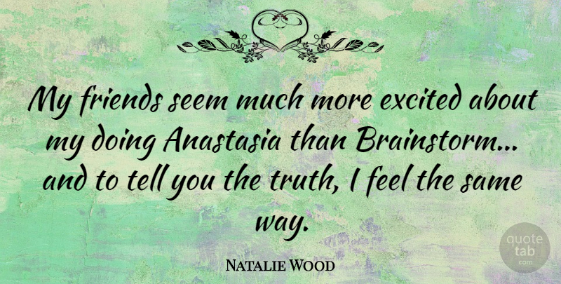 Natalie Wood Quote About Friends, Way, Excited: My Friends Seem Much More...