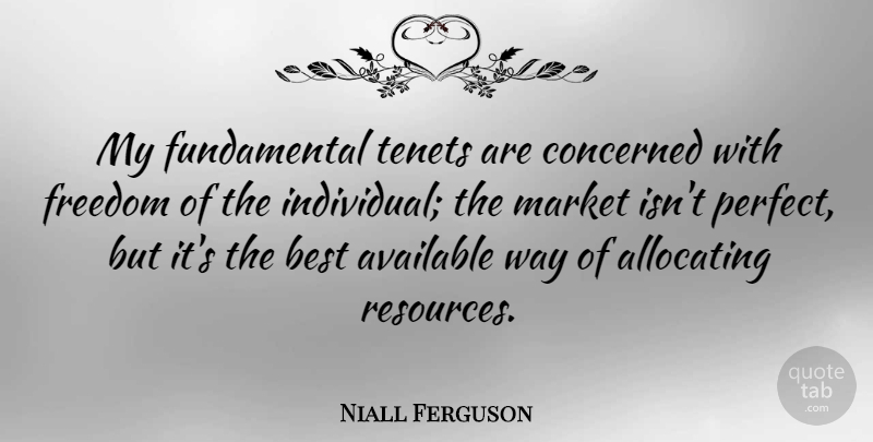 Niall Ferguson Quote About Available, Best, Concerned, Freedom, Market: My Fundamental Tenets Are Concerned...