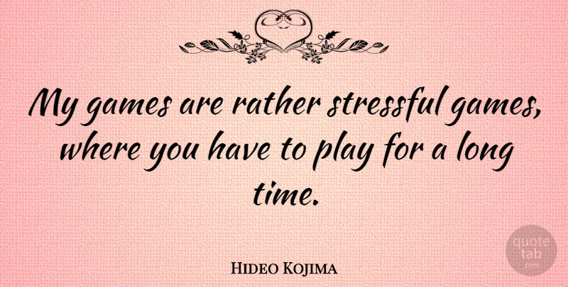 Hideo Kojima Quote About Stressful, Time: My Games Are Rather Stressful...