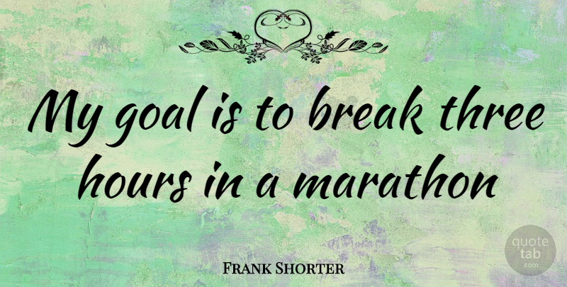 Frank Shorter Quote About Goal, Three, Marathon: My Goal Is To Break...