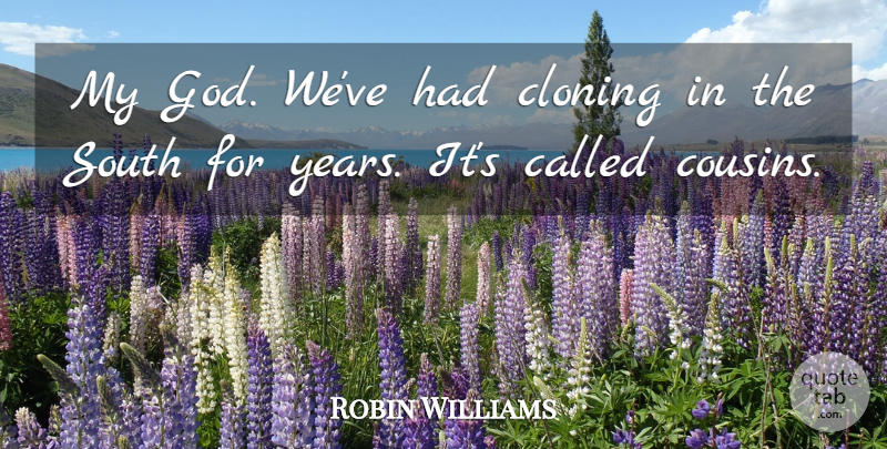 Robin Williams Quote About Cloning, God, Humorous, South: My God Weve Had Cloning...