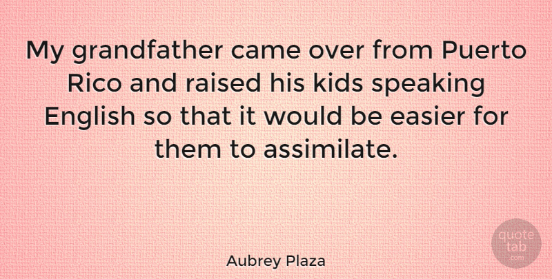 Aubrey Plaza Quote About Kids, Grandfather, Would Be: My Grandfather Came Over From...