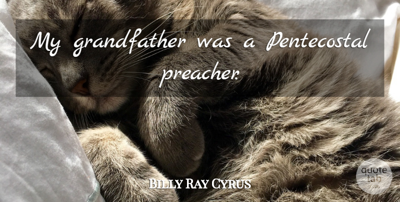 Billy Ray Cyrus Quote About Grandfather, Pentecostal, Preacher: My Grandfather Was A Pentecostal...