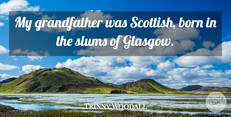 Trinny Woodall Quote About undefined: My Grandfather Was Scottish Born...