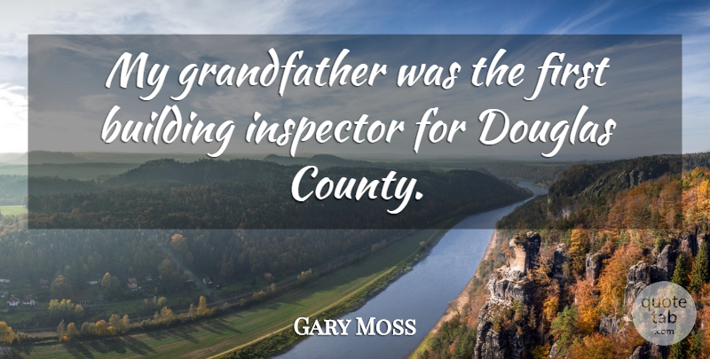 Gary Moss Quote About Building, Douglas, Inspector: My Grandfather Was The First...