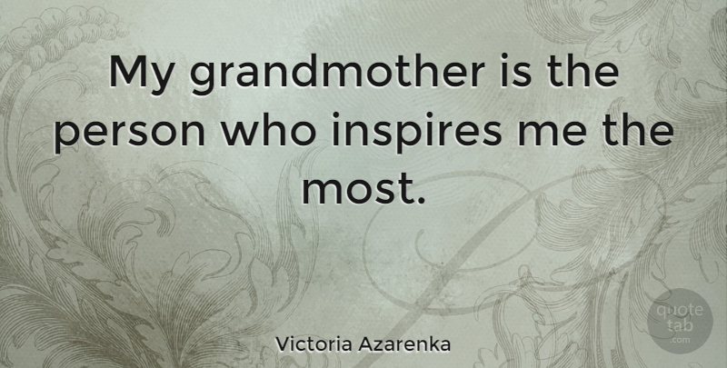 Victoria Azarenka Quote About Grandmother, Inspire, Persons: My Grandmother Is The Person...