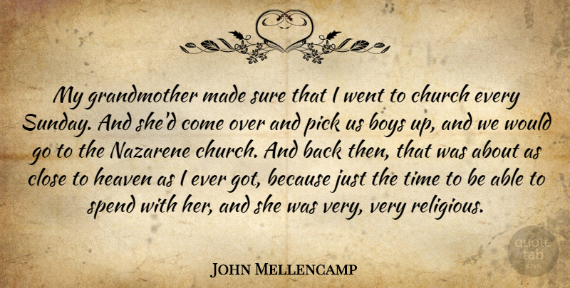 John Mellencamp Quote About Boys, Close, Pick, Spend, Sure: My Grandmother Made Sure That...