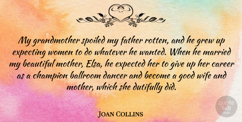 Joan Collins Quote About Beautiful, Mother, Giving Up: My Grandmother Spoiled My Father...