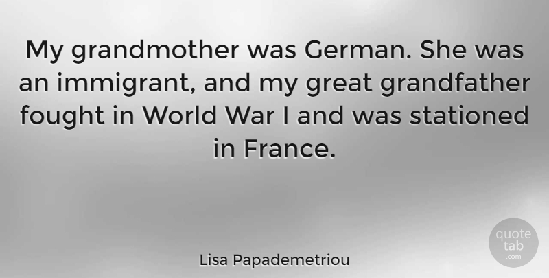 Lisa Papademetriou Quote About Fought, Great, War: My Grandmother Was German She...