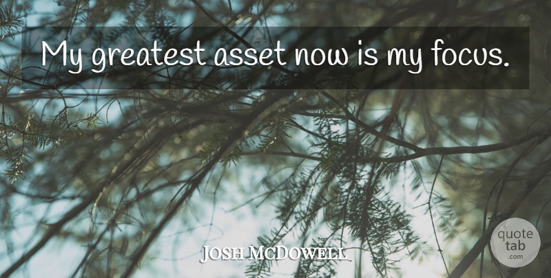 Josh McDowell Quote About Focus, Assets: My Greatest Asset Now Is...