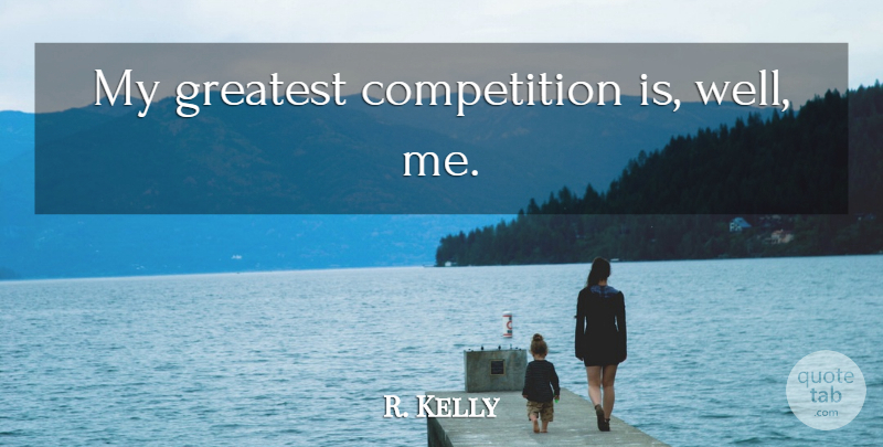 R. Kelly Quote About Competition, Wells: My Greatest Competition Is Well...