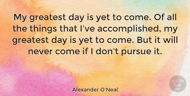 Alexander O'Neal Quote About Accomplished, Pursue, Ifs: My Greatest Day Is Yet...