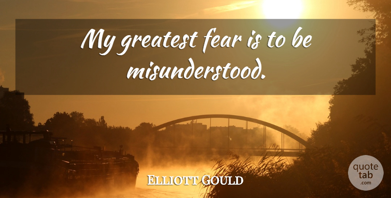 Elliott Gould Quote About Greatest Fear, Misunderstood: My Greatest Fear Is To...