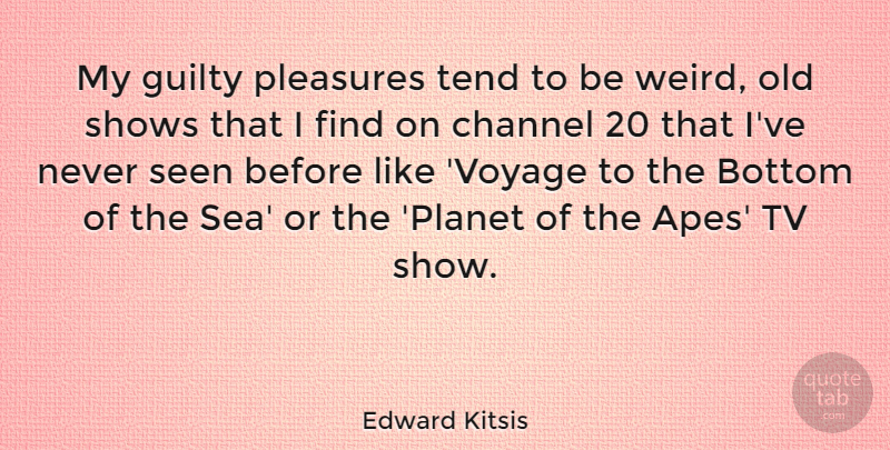 Edward Kitsis Quote About Bottom, Channel, Pleasures, Seen, Shows: My Guilty Pleasures Tend To...