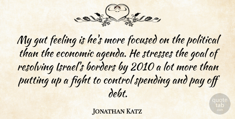 Jonathan Katz Quote About Borders, Control, Economic, Feeling, Fight: My Gut Feeling Is Hes...