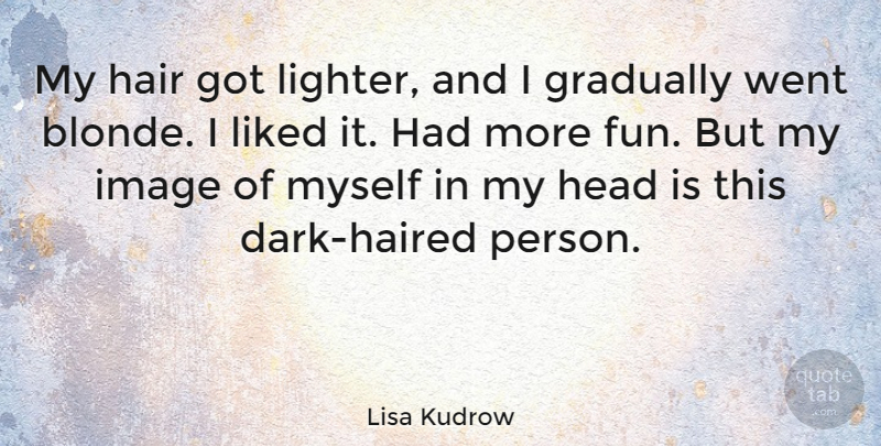 Lisa Kudrow Quote About Fun, Dark, Hair: My Hair Got Lighter And...