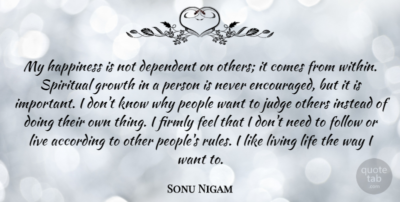 Sonu Nigam Quote About According, Dependent, Firmly, Follow, Happiness: My Happiness Is Not Dependent...