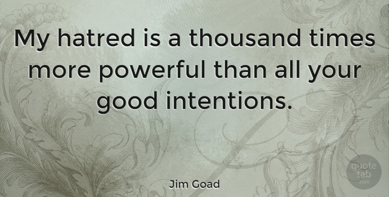Jim Goad Quote About Powerful, Hatred, Good Intentions: My Hatred Is A Thousand...