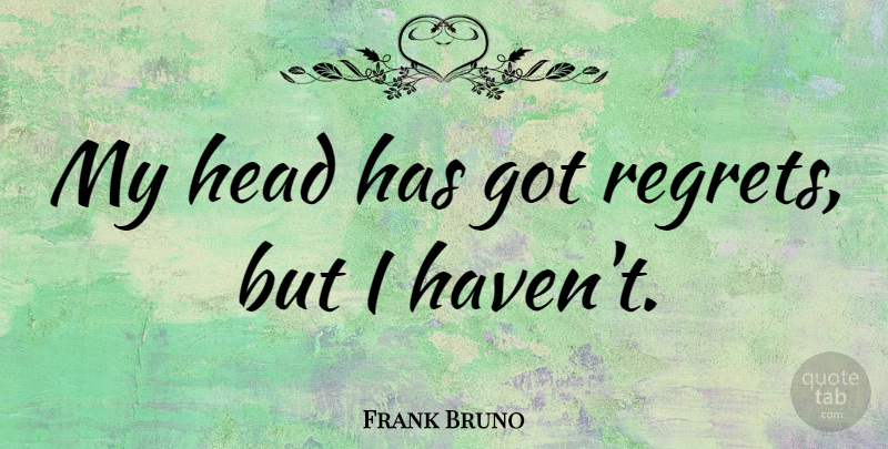 Frank Bruno Quote About Regret, Havens: My Head Has Got Regrets...