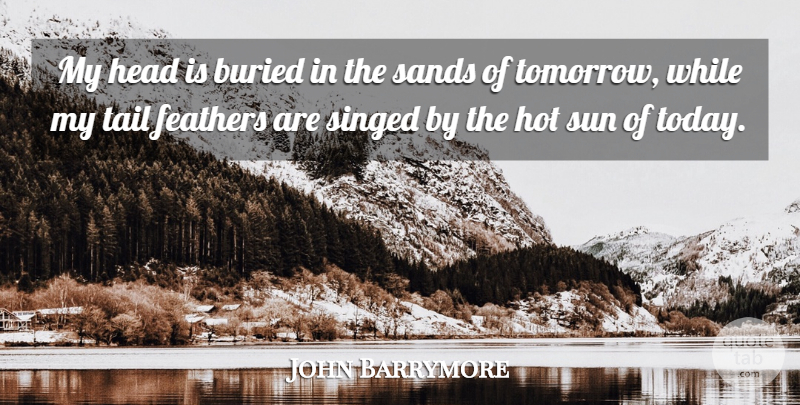 John Barrymore Quote About Tails, Today, Sun: My Head Is Buried In...