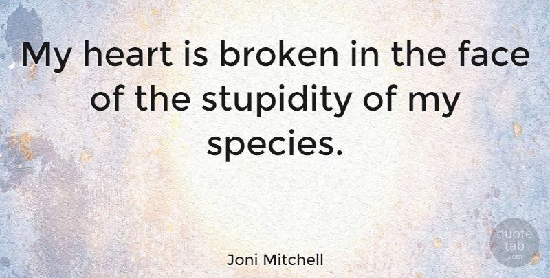 Joni Mitchell Quote About Heart, Broken, Stupidity: My Heart Is Broken In...