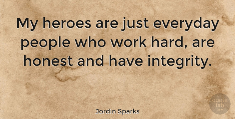 Jordin Sparks Quote About Integrity, Hero, Hard Work: My Heroes Are Just Everyday...
