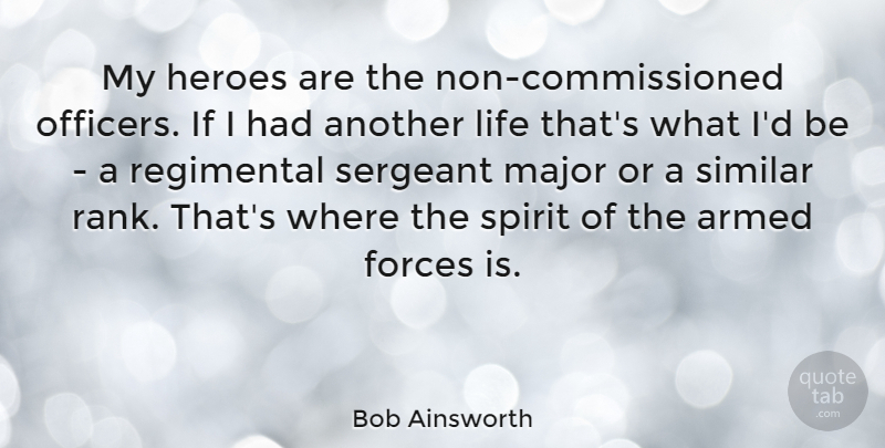 Bob Ainsworth Quote About Armed, Forces, Life, Major, Sergeant: My Heroes Are The Non...